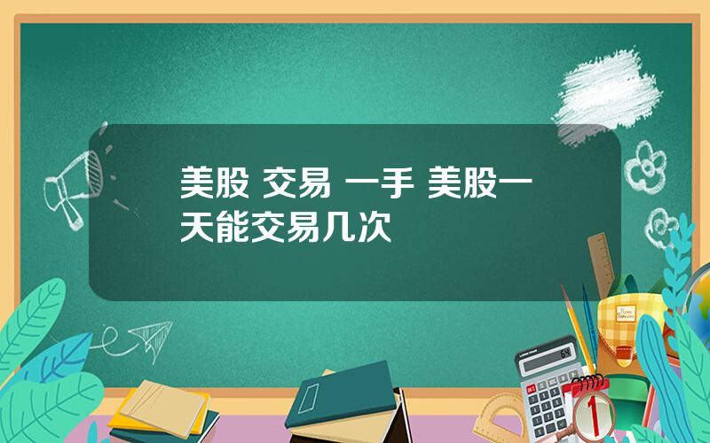 美股 交易 一手 美股一天能交易几次